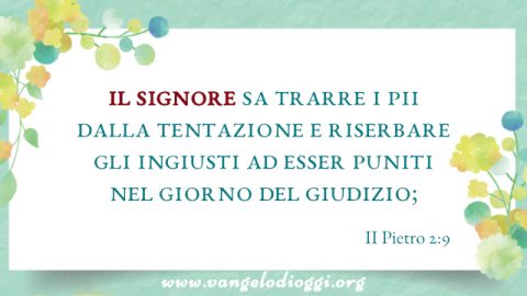 il Signore sa trarre i pii dalla tentazione e riserbare gli ingiusti ad esser puniti nel giorno del giudizio;