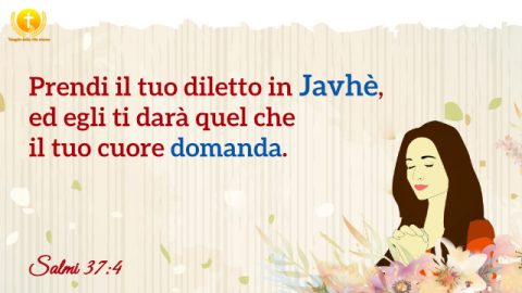 Prendi il tuo diletto nell’Eterno, ed egli ti darà quel che il tuo cuore domanda.