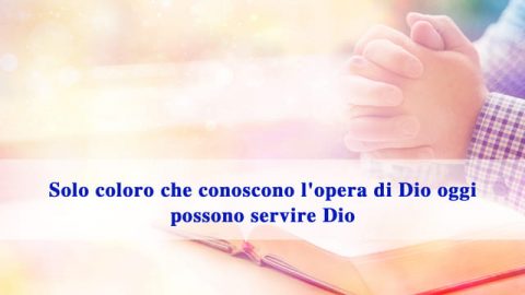 Solo coloro che conoscono l’opera di Dio oggi possono servire Dio