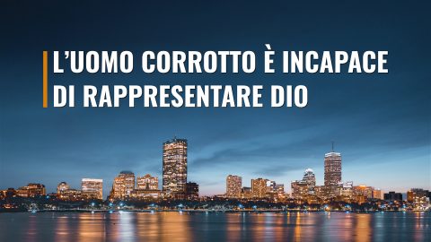 L’uomo corrotto è incapace di rappresentare Dio